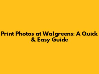 Print Photos at Walgreens: A Quick & Easy Guide