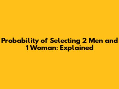 Probability of Selecting 2 Men and 1 Woman: Explained