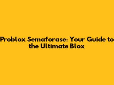 Problox Semaforase: Your Guide to the Ultimate Blox