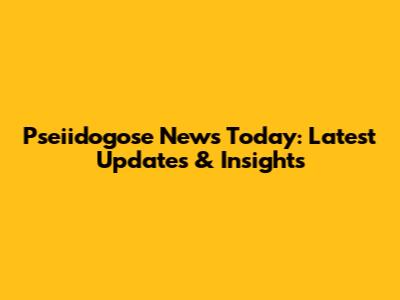 Pseiidogose News Today: Latest Updates & Insights