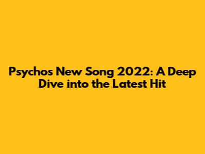 Psycho's New Song 2022: A Deep Dive into the Latest Hit