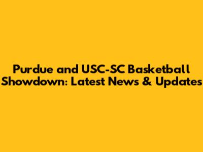 Purdue and USC-SC Basketball Showdown: Latest News & Updates