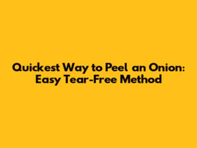 Quickest Way to Peel an Onion: Easy Tear-Free Method