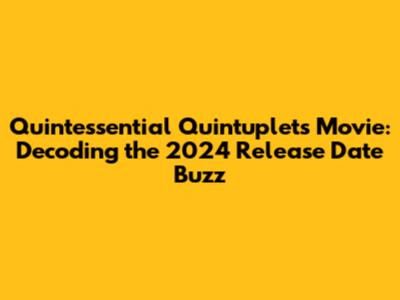 Quintessential Quintuplets Movie: Decoding the 2024 Release Date Buzz