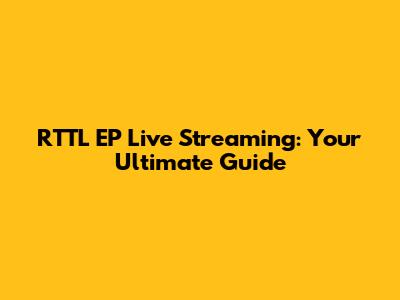 RTTL EP Live Streaming: Your Ultimate Guide