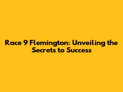 Race 9 Flemington: Unveiling the Secrets to Success