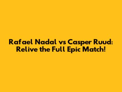 Rafael Nadal vs Casper Ruud: Relive the Full Epic Match!