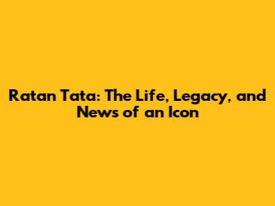 Ratan Tata: The Life, Legacy, and News of an Icon