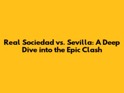 Real Sociedad vs. Sevilla: A Deep Dive into the Epic Clash