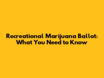 Recreational Marijuana Ballot: What You Need to Know