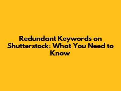 Redundant Keywords on Shutterstock: What You Need to Know