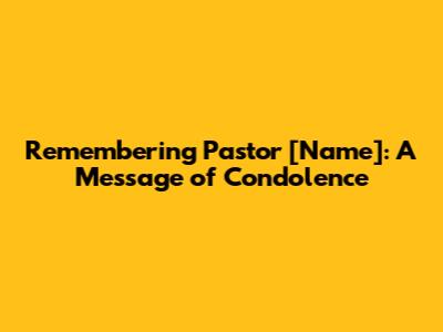 Remembering Pastor [Name]: A Message of Condolence