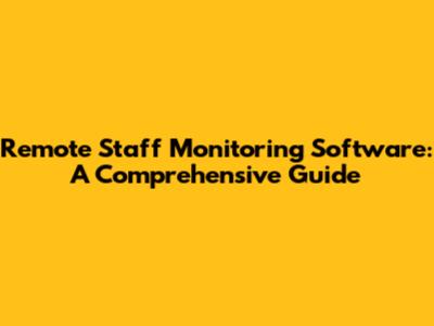 Remote Staff Monitoring Software: A Comprehensive Guide