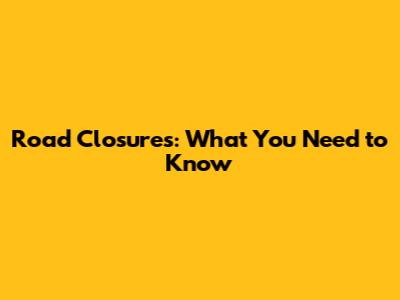 Road Closures: What You Need to Know