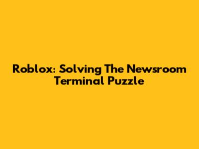 Roblox: Solving The Newsroom Terminal Puzzle
