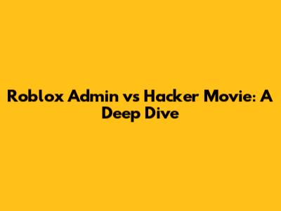 Roblox Admin vs Hacker Movie: A Deep Dive