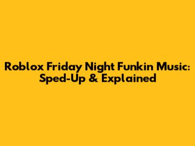 Roblox Friday Night Funkin' Music: Sped-Up & Explained