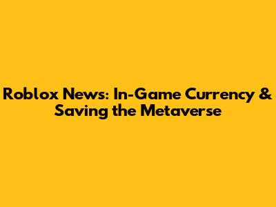 Roblox News: In-Game Currency & Saving the Metaverse