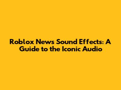 Roblox News Sound Effects: A Guide to the Iconic Audio