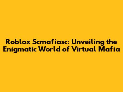 Roblox Scmafiasc: Unveiling the Enigmatic World of Virtual Mafia