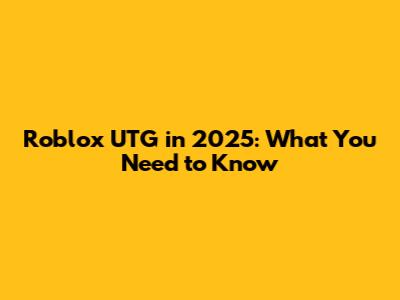 Roblox UTG in 2025: What You Need to Know