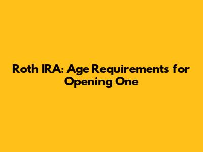 Roth IRA: Age Requirements for Opening One