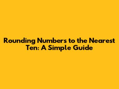 Rounding Numbers to the Nearest Ten: A Simple Guide