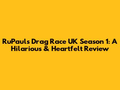 RuPaul's Drag Race UK Season 1: A Hilarious & Heartfelt Review