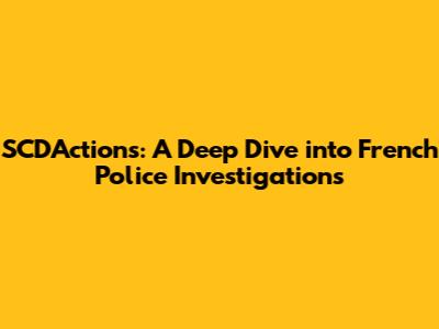 SCD'Actions: A Deep Dive into French Police Investigations