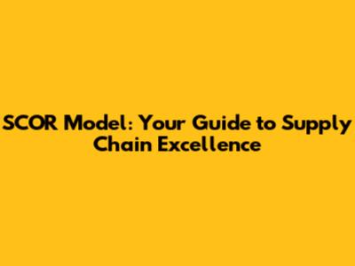 SCOR Model: Your Guide to Supply Chain Excellence