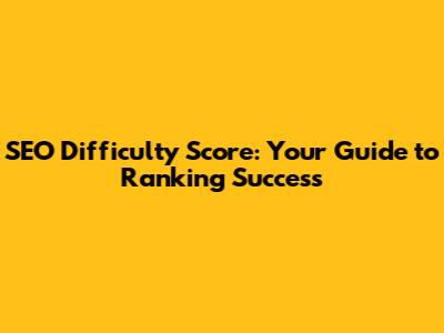 SEO Difficulty Score: Your Guide to Ranking Success
