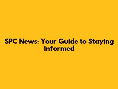 SPC News: Your Guide to Staying Informed