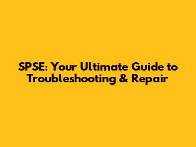 SPSE: Your Ultimate Guide to Troubleshooting & Repair