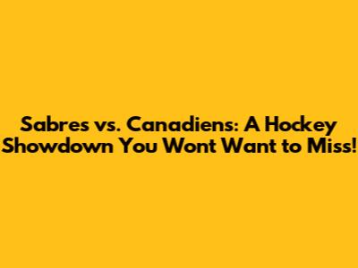 Sabres vs. Canadiens: A Hockey Showdown You Won't Want to Miss!