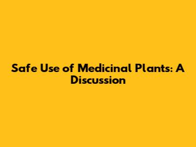 Safe Use of Medicinal Plants: A Discussion