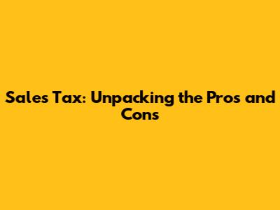 Sales Tax: Unpacking the Pros and Cons