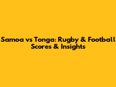 Samoa vs Tonga: Rugby & Football Scores & Insights
