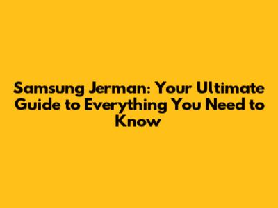 Samsung Jerman: Your Ultimate Guide to Everything You Need to Know