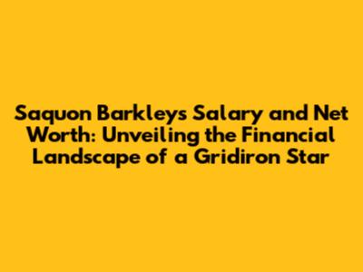 Saquon Barkley's Salary and Net Worth: Unveiling the Financial Landscape of a Gridiron Star