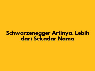Schwarzenegger Artinya: Lebih dari Sekadar Nama