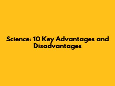Science: 10 Key Advantages and Disadvantages