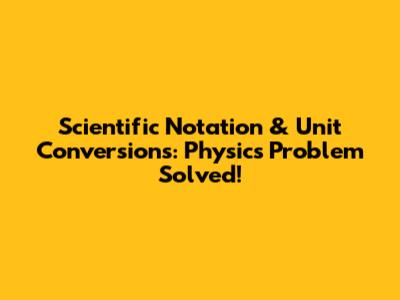 Scientific Notation & Unit Conversions: Physics Problem Solved!