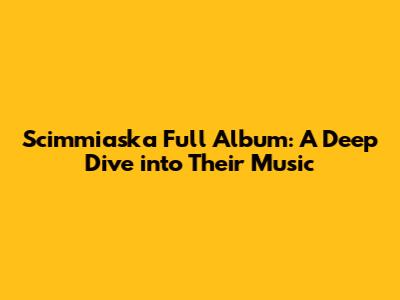 Scimmiaska Full Album: A Deep Dive into Their Music
