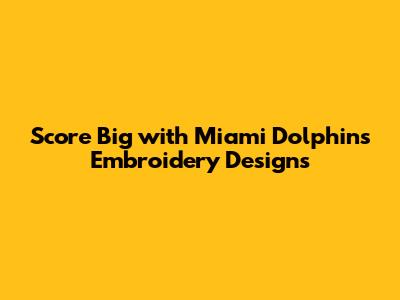 Score Big with Miami Dolphins Embroidery Designs