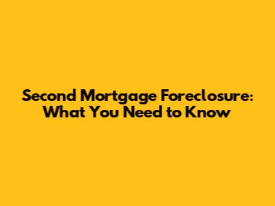Second Mortgage Foreclosure: What You Need to Know