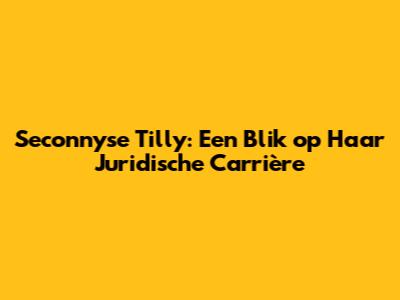 Seconnyse Tilly: Een Blik op Haar Juridische Carrière