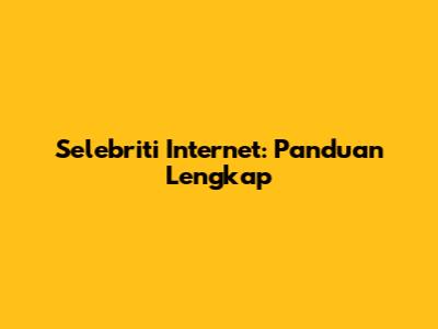 Selebriti Internet: Panduan Lengkap