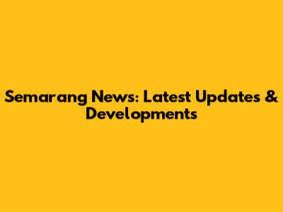 Semarang News: Latest Updates & Developments