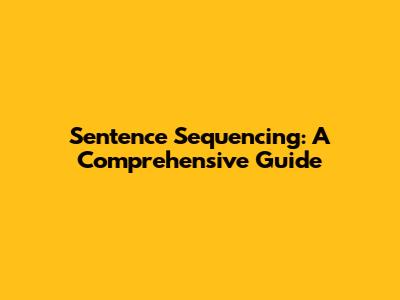 Sentence Sequencing: A Comprehensive Guide