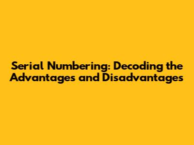 Serial Numbering: Decoding the Advantages and Disadvantages